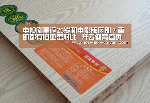 电视剧重返20岁和电影版区别?两部都有归亚蕾对比-开云体育首页(图3) 开元