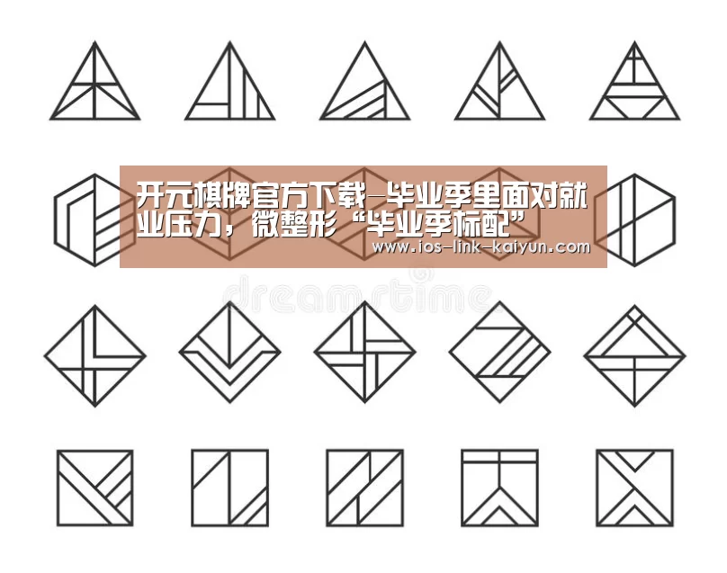 开元棋牌官方下载-毕业季里面对就业压力,微整形“毕业季标配”(图2) 开元