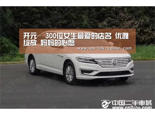 开元-
300位女生最爱的店名 优雅绽放 妈妈的心愿(图2) 开元
