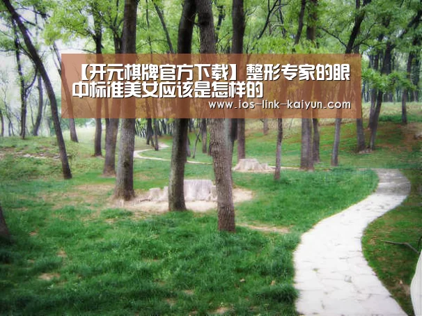 【开元棋牌官方下载】整形专家的眼中标准美女应该是怎样的(图2) 开云体育首页